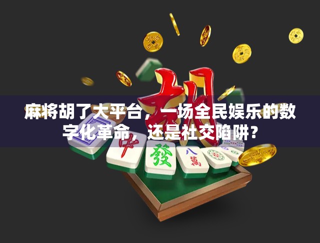 麻将胡了大平台,一场全民娱乐的数字化革命,还是社交陷阱?