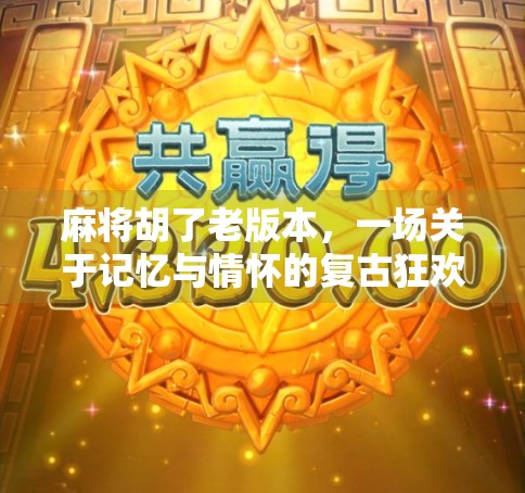 麻将胡了老版本，一场关于记忆与情怀的复古狂欢