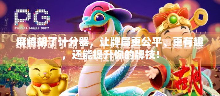 麻将胡了计分器，让牌局更公平、更有趣，还能提升你的牌技！