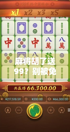 麻将胡了送99？别被免费套路骗了！揭秘那些你没见过的惊喜陷阱