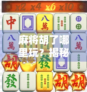 麻将胡了哪里玩?揭秘全国最火的麻将圣地与线上平台全攻略! 麻将胡了哪里玩?揭秘全国最火的麻将圣地与线上平台全攻略!