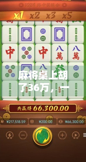 麻将桌上胡了36万，一场牌局背后的财富密码与人性博弈