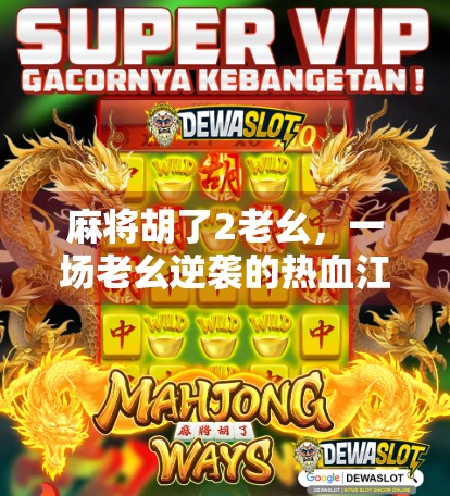 麻将胡了2老幺，一场老幺逆袭的热血江湖