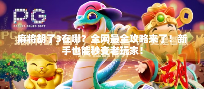 麻将胡了3在哪？全网最全攻略来了！新手也能秒变老玩家！