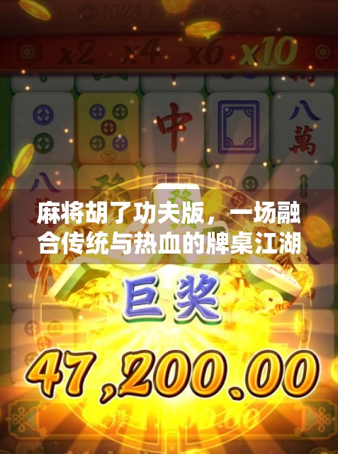 麻将胡了功夫版，一场融合传统与热血的牌桌江湖奇遇