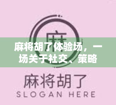 麻将胡了体验场,一场关于社交、策略与情绪的沉浸式游戏盛宴