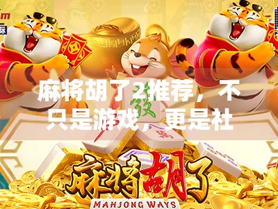 麻将胡了2推荐，不只是游戏，更是社交与智慧的盛宴！