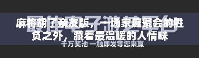 麻将胡了亲友版,一场家庭聚会的胜负之外,藏着最温暖的人情味