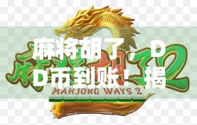 麻将胡了，DD币到账！揭秘麻将社交货币背后的流量密码与情绪价值