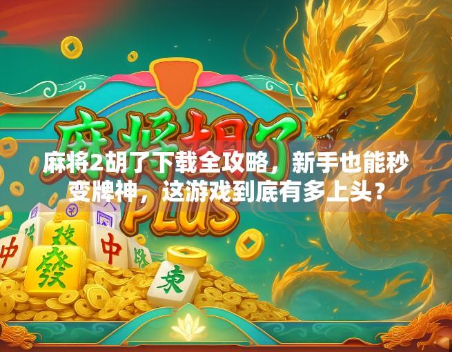 麻将2胡了下载全攻略，新手也能秒变牌神，这游戏到底有多上头？