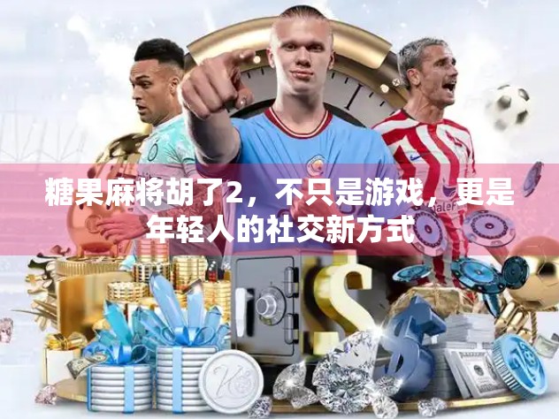 糖果麻将胡了2，不只是游戏，更是年轻人的社交新方式