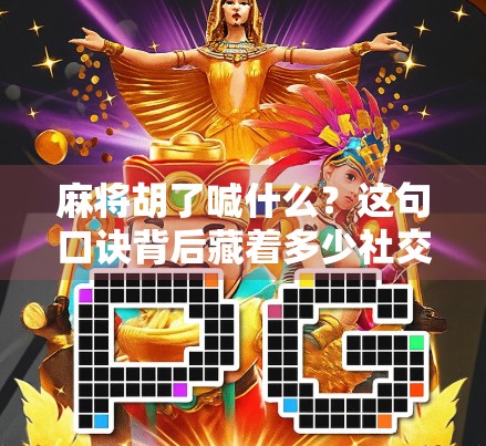 麻将胡了喊什么？这句口诀背后藏着多少社交玄机？