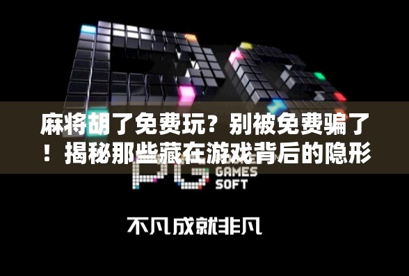 麻将胡了免费玩？别被免费骗了！揭秘那些藏在游戏背后的隐形消费陷阱