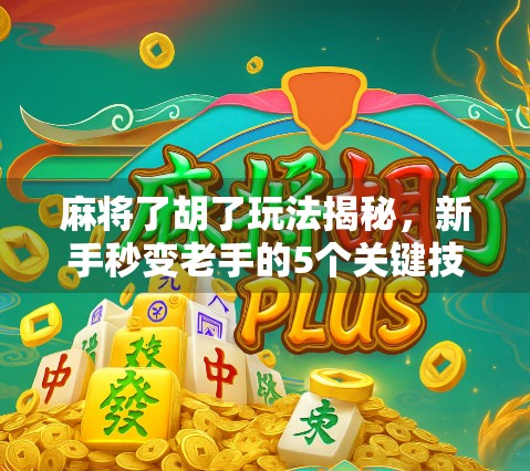 麻将了胡了玩法揭秘，新手秒变老手的5个关键技巧，让你赢麻！