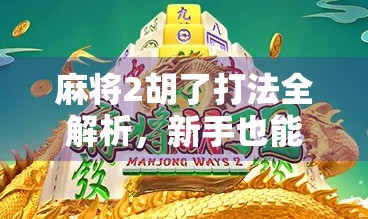 麻将2胡了打法全解析，新手也能秒变高手的实战技巧！