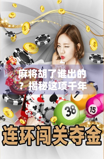 麻将胡了谁出的？揭秘这项千年智慧游戏的起源与演变