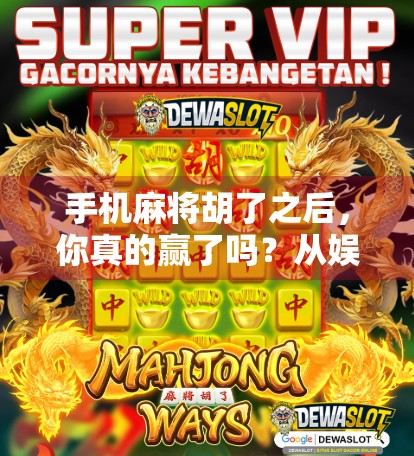 手机麻将胡了之后，你真的赢了吗？从娱乐到沉迷的心理博弈