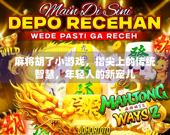 麻将胡了小游戏，指尖上的传统智慧，年轻人的新宠儿