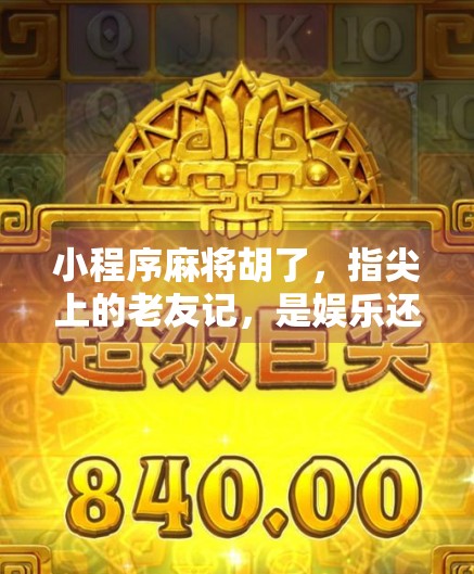 小程序麻将胡了，指尖上的老友记，是娱乐还是沉迷？