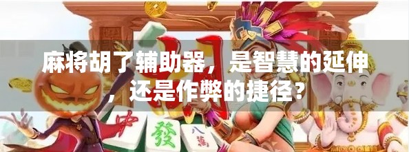 麻将胡了辅助器，是智慧的延伸，还是作弊的捷径？