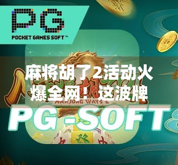 麻将胡了2活动火爆全网！这波牌技+社交的 combo 真香预警！