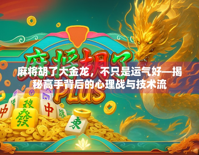 麻将胡了大金龙，不只是运气好—揭秘高手背后的心理战与技术流