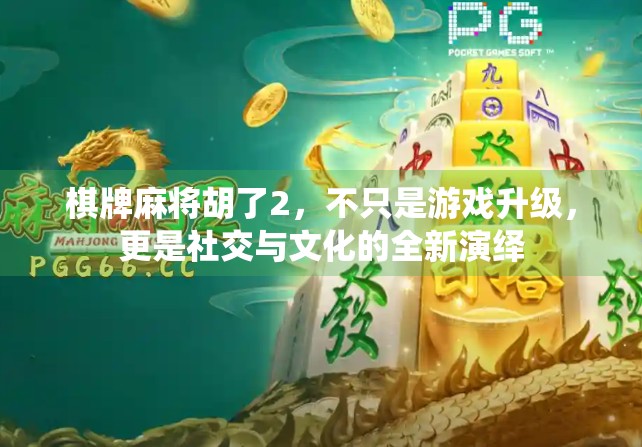 棋牌麻将胡了2，不只是游戏升级，更是社交与文化的全新演绎