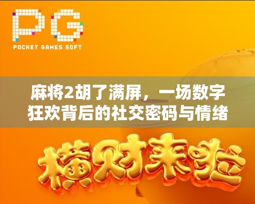 麻将2胡了满屏，一场数字狂欢背后的社交密码与情绪共振