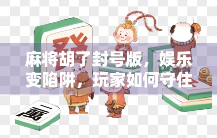 麻将胡了封号版，娱乐变陷阱，玩家如何守住自己的账号安全？