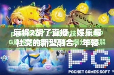 麻将2胡了直播,娱乐与社交的新型融合,年轻人的新宠?