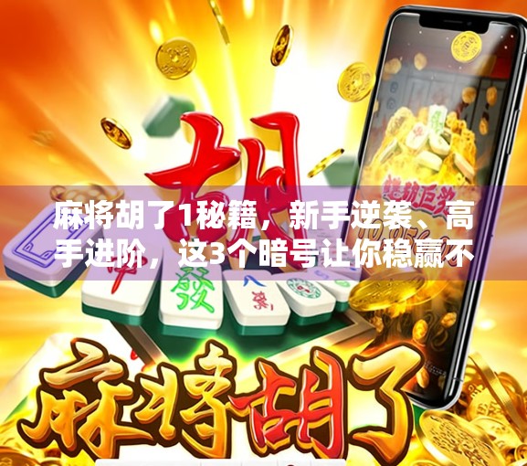 麻将胡了1秘籍，新手逆袭、高手进阶，这3个暗号让你稳赢不输！