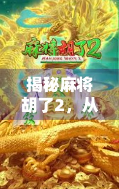 揭秘麻将胡了2，从局外人到高手的进阶之路，你真的懂这款游戏吗？