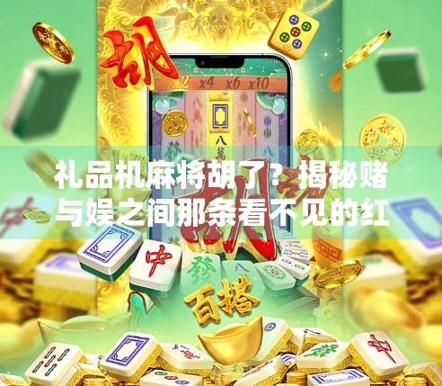 礼品机麻将胡了？揭秘赌与娱之间那条看不见的红线！