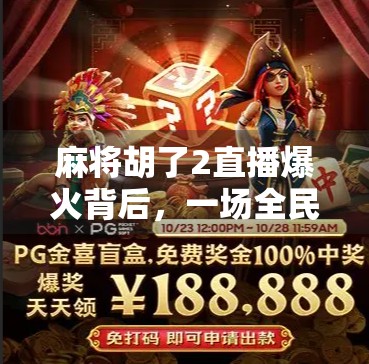 麻将胡了2直播爆火背后，一场全民娱乐的数字狂欢