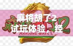 麻将胡了2试玩体验，经典玩法升级，沉浸感拉满！