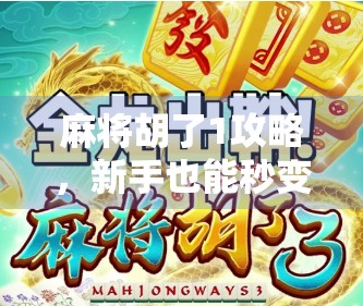 麻将胡了1攻略，新手也能秒变老手的5大核心技巧，轻松上分不翻车！