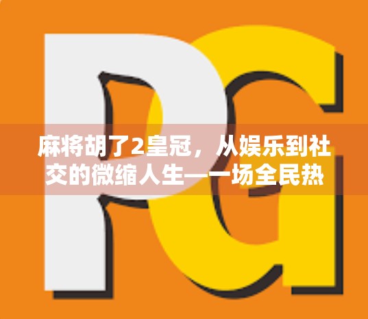 麻将胡了2皇冠，从娱乐到社交的微缩人生—一场全民热捧的数字狂欢