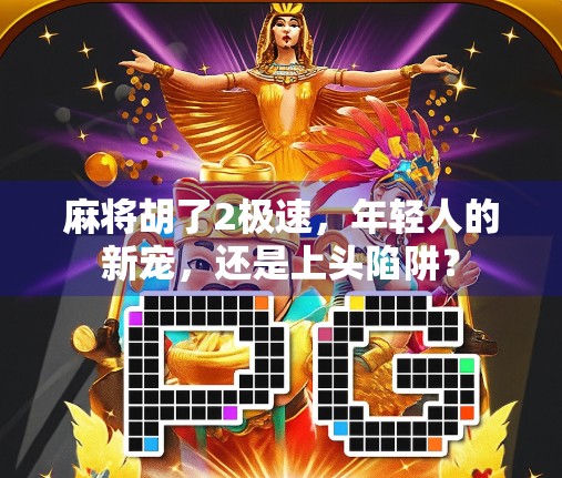 麻将胡了2极速，年轻人的新宠，还是上头陷阱？