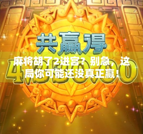 麻将胡了2进宫?别急,这局你可能还没真正赢!