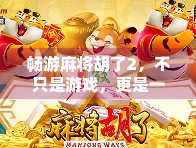 畅游麻将胡了2,不只是游戏,更是一种生活方式的升级