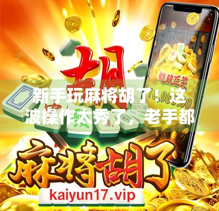 新手玩麻将胡了!这波操作太秀了,老手都惊呆了!