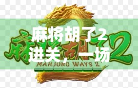 麻将胡了2进关,一场运气与策略的博弈,你真的懂吗?