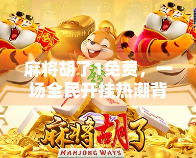 麻将胡了1免费，一场全民开挂热潮背后的社交密码与数字焦虑