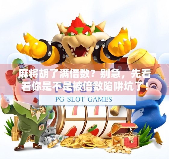 麻将胡了满倍数？别急，先看看你是不是被倍数陷阱坑了！