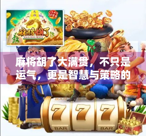 麻将胡了大满贯，不只是运气，更是智慧与策略的巅峰对决！