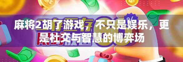 麻将2胡了游戏,不只是娱乐,更是社交与智慧的博弈场