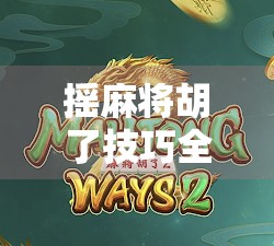 摇麻将胡了技巧全解析,从新手到高手,只需掌握这5个核心心法!