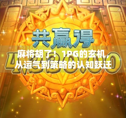 麻将胡了！1PG的玄机，从运气到策略的认知跃迁