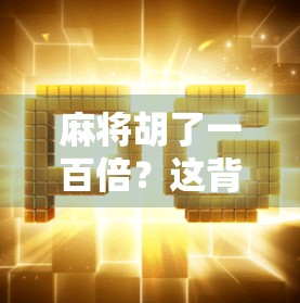麻将胡了一百倍？这背后藏着普通人逆袭的真相！