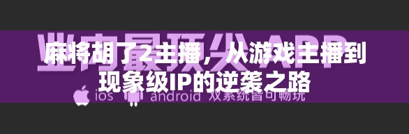 麻将胡了2主播,从游戏主播到现象级IP的逆袭之路